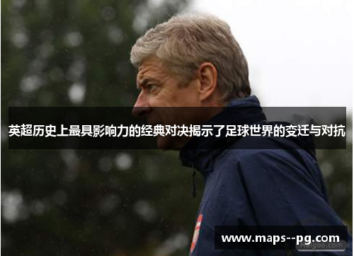 英超历史上最具影响力的经典对决揭示了足球世界的变迁与对抗 英超历史上最具影响力的经典对决揭示了足球世界的变迁与对抗