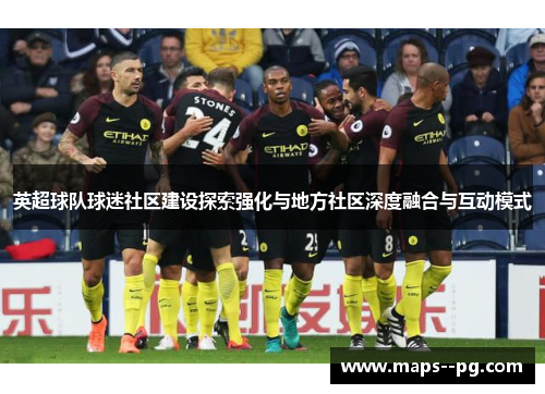 英超球队球迷社区建设探索强化与地方社区深度融合与互动模式