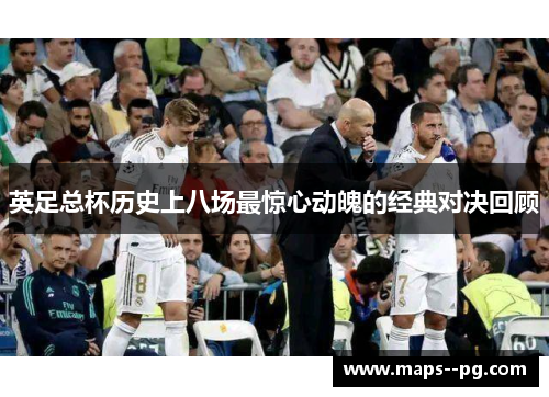 英足总杯历史上八场最惊心动魄的经典对决回顾 英足总杯历史上八场最惊心动魄的经典对决回顾