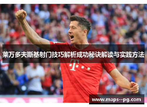 莱万多夫斯基射门技巧解析成功秘诀解读与实践方法 莱万多夫斯基射门技巧解析成功秘诀解读与实践方法