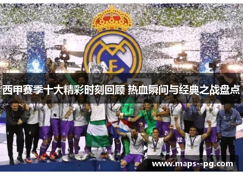 西甲赛季十大精彩时刻回顾 热血瞬间与经典之战盘点 西甲赛季十大精彩时刻回顾 热血瞬间与经典之战盘点