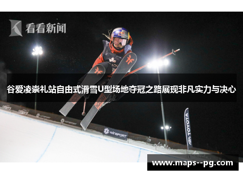谷爱凌崇礼站自由式滑雪U型场地夺冠之路展现非凡实力与决心 谷爱凌崇礼站自由式滑雪U型场地夺冠之路展现非凡实力与决心