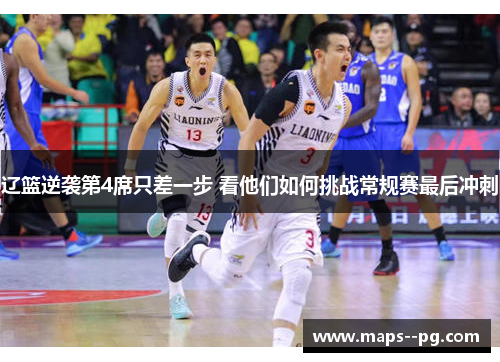 辽篮逆袭第4席只差一步 看他们如何挑战常规赛最后冲刺 辽篮逆袭第4席只差一步 看他们如何挑战常规赛最后冲刺
