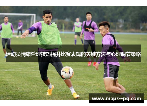 运动员情绪管理技巧提升比赛表现的关键方法与心理调节策略 运动员情绪管理技巧提升比赛表现的关键方法与心理调节策略