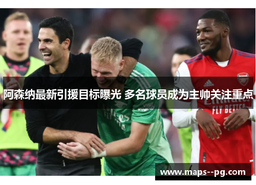 阿森纳最新引援目标曝光 多名球员成为主帅关注重点