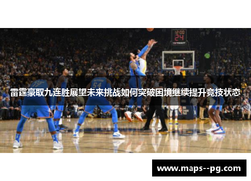 雷霆豪取九连胜展望未来挑战如何突破困境继续提升竞技状态
