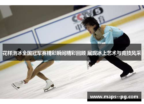花样滑冰全国冠军赛精彩瞬间精彩回顾 展现冰上艺术与竞技风采