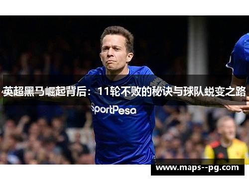 英超黑马崛起背后:11轮不败的秘诀与球队蜕变之路 英超黑马崛起背后:11轮不败的秘诀与球队蜕变之路