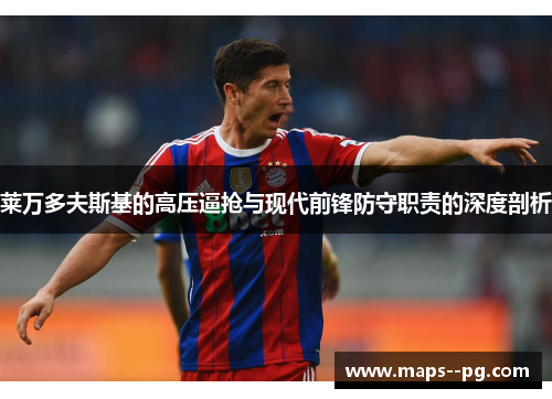 莱万多夫斯基的高压逼抢与现代前锋防守职责的深度剖析 莱万多夫斯基的高压逼抢与现代前锋防守职责的深度剖析