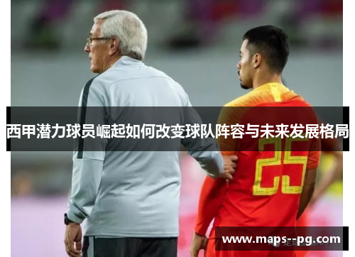 西甲潜力球员崛起如何改变球队阵容与未来发展格局 西甲潜力球员崛起如何改变球队阵容与未来发展格局