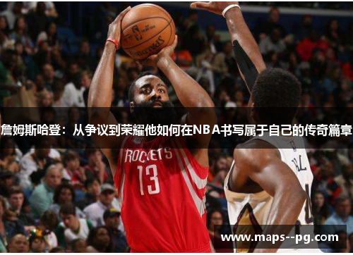 詹姆斯哈登:从争议到荣耀他如何在NBA书写属于自己的传奇篇章 詹姆斯哈登:从争议到荣耀他如何在NBA书写属于自己的传奇篇章
