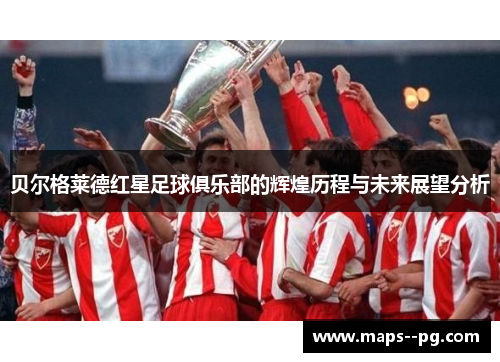 贝尔格莱德红星足球俱乐部的辉煌历程与未来展望分析 贝尔格莱德红星足球俱乐部的辉煌历程与未来展望分析