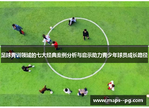 足球青训领域的七大经典案例分析与启示助力青少年球员成长路径 足球青训领域的七大经典案例分析与启示助力青少年球员成长路径