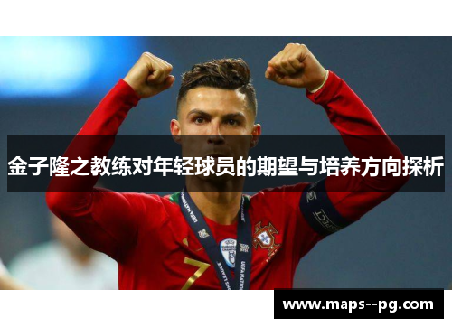 金子隆之教练对年轻球员的期望与培养方向探析 金子隆之教练对年轻球员的期望与培养方向探析