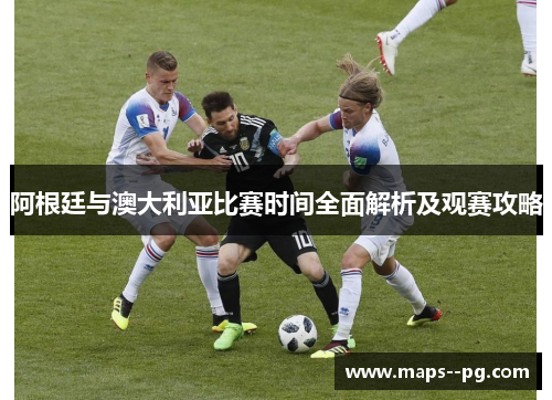 阿根廷与澳大利亚比赛时间全面解析及观赛攻略
