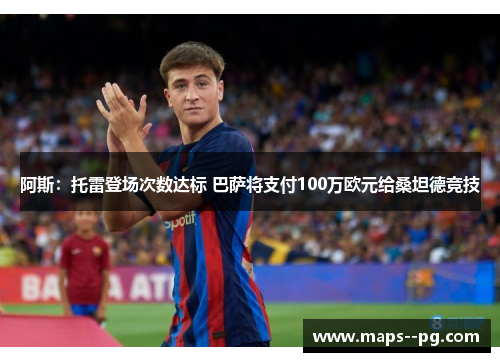 阿斯:托雷登场次数达标 巴萨将支付100万欧元给桑坦德竞技 阿斯:托雷登场次数达标 巴萨将支付100万欧元给桑坦德竞技