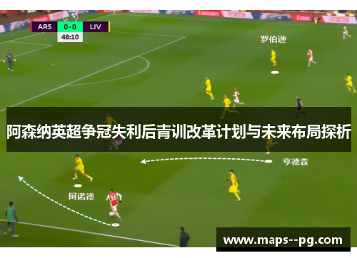 阿森纳英超争冠失利后青训改革计划与未来布局探析 阿森纳英超争冠失利后青训改革计划与未来布局探析