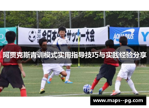 阿贾克斯青训模式实用指导技巧与实践经验分享 阿贾克斯青训模式实用指导技巧与实践经验分享