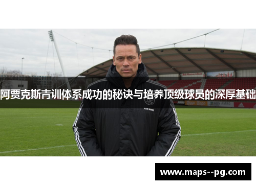 阿贾克斯青训体系成功的秘诀与培养顶级球员的深厚基础 阿贾克斯青训体系成功的秘诀与培养顶级球员的深厚基础