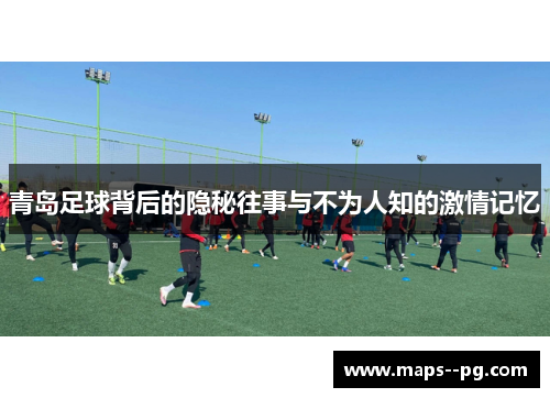 青岛足球背后的隐秘往事与不为人知的激情记忆 青岛足球背后的隐秘往事与不为人知的激情记忆