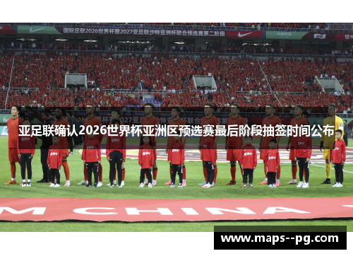 亚足联确认2026世界杯亚洲区预选赛最后阶段抽签时间公布 亚足联确认2026世界杯亚洲区预选赛最后阶段抽签时间公布