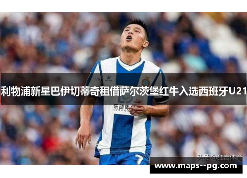 利物浦新星巴伊切蒂奇租借萨尔茨堡红牛入选西班牙U21