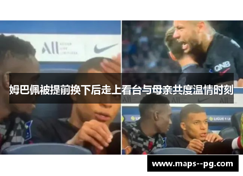 姆巴佩被提前换下后走上看台与母亲共度温情时刻