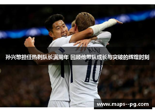 孙兴慜担任热刺队长满周年 回顾他带队成长与突破的辉煌时刻