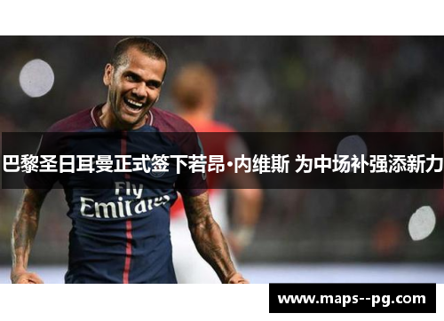 巴黎圣日耳曼正式签下若昂·内维斯 为中场补强添新力 巴黎圣日耳曼正式签下若昂·内维斯 为中场补强添新力