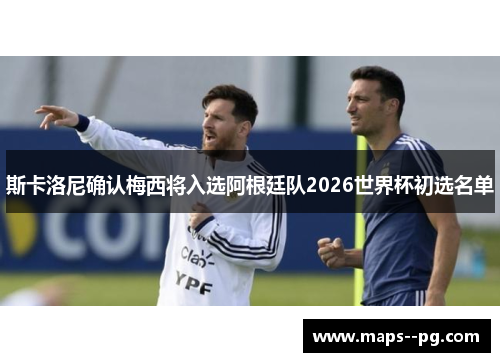 斯卡洛尼确认梅西将入选阿根廷队2026世界杯初选名单 斯卡洛尼确认梅西将入选阿根廷队2026世界杯初选名单