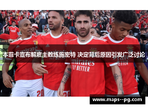 本菲卡宣布解雇主教练施密特 决定背后原因引发广泛讨论 本菲卡宣布解雇主教练施密特 决定背后原因引发广泛讨论