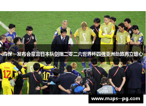 森保一发布会豪言日本队剑指二零二六世界杯四强亚洲劲旅再立雄心