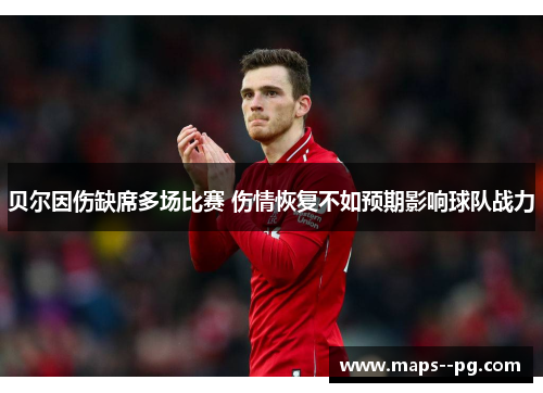 贝尔因伤缺席多场比赛 伤情恢复不如预期影响球队战力