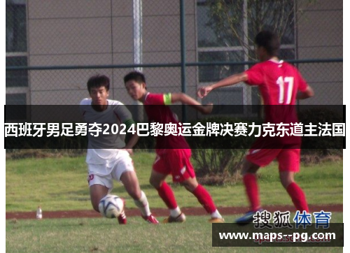 西班牙男足勇夺2024巴黎奥运金牌决赛力克东道主法国 西班牙男足勇夺2024巴黎奥运金牌决赛力克东道主法国