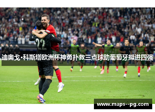 迪奥戈·科斯塔欧洲杯神勇扑救三点球助葡萄牙挺进四强 迪奥戈·科斯塔欧洲杯神勇扑救三点球助葡萄牙挺进四强