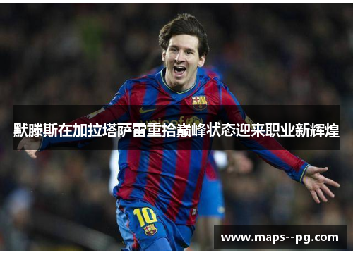 默滕斯在加拉塔萨雷重拾巅峰状态迎来职业新辉煌