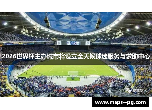 2026世界杯主办城市将设立全天候球迷服务与求助中心