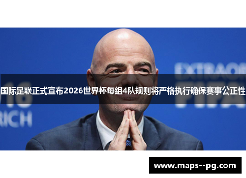 国际足联正式宣布2026世界杯每组4队规则将严格执行确保赛事公正性