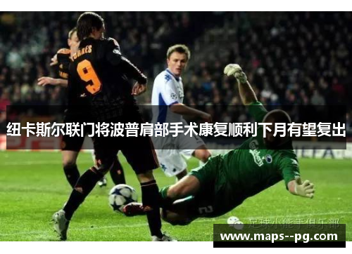 纽卡斯尔联门将波普肩部手术康复顺利下月有望复出