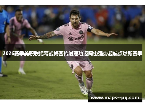 2026赛季美职联揭幕战梅西传射建功迈阿密强势起航点燃新赛季