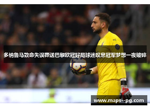 多纳鲁马致命失误葬送巴黎欧冠好局球迷叹息冠军梦想一夜破碎 多纳鲁马致命失误葬送巴黎欧冠好局球迷叹息冠军梦想一夜破碎