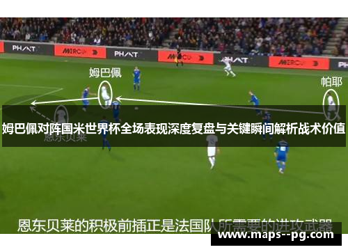 姆巴佩对阵国米世界杯全场表现深度复盘与关键瞬间解析战术价值 姆巴佩对阵国米世界杯全场表现深度复盘与关键瞬间解析战术价值