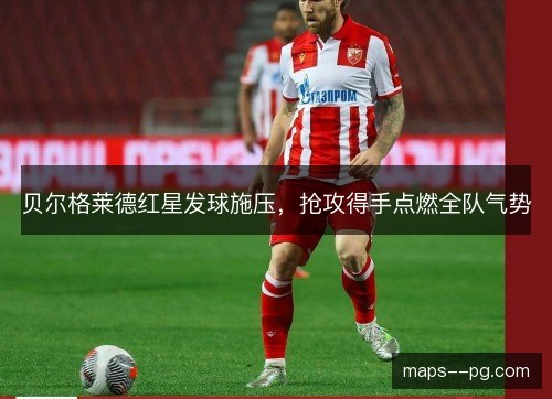 贝尔格莱德红星发球施压，抢攻得手点燃全队气势