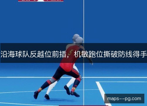 沿海球队反越位前插，机敏跑位撕破防线得手