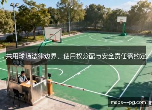 共用球场法律边界，使用权分配与安全责任需约定