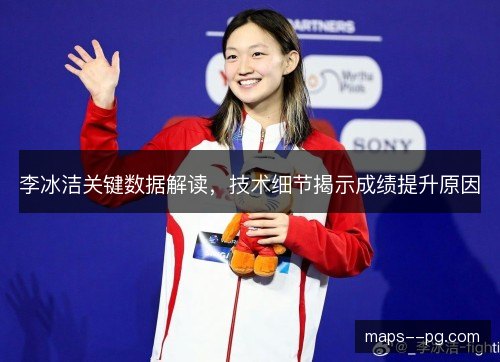 李冰洁关键数据解读，技术细节揭示成绩提升原因