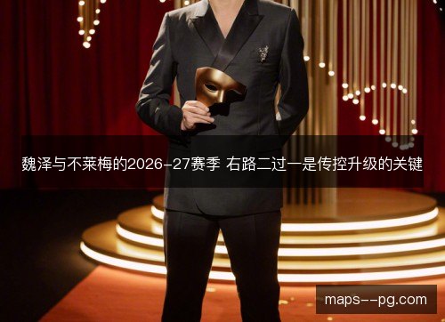 魏泽与不莱梅的2026-27赛季 右路二过一是传控升级的关键 魏泽与不莱梅的2026-27赛季 右路二过一是传控升级的关键